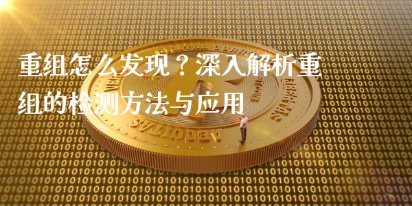 重组怎么发现？深入解析重组的检测方法与应用_https://www.lcjysmgs.com_恒生指数直播_第1张