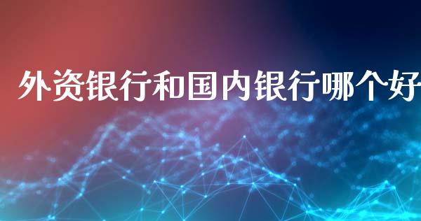 外资银行和国内银行哪个好_https://www.lcjysmgs.com_黄金期货直播喊单_第1张