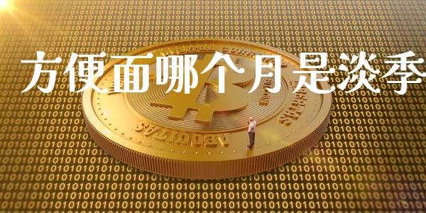 方便面哪个月是淡季_https://www.lcjysmgs.com_德指行情直播_第1张