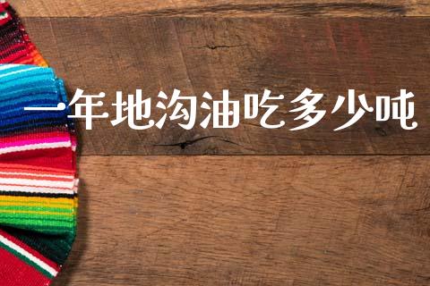 一年地沟油吃多少吨_https://www.lcjysmgs.com_德指行情直播_第1张