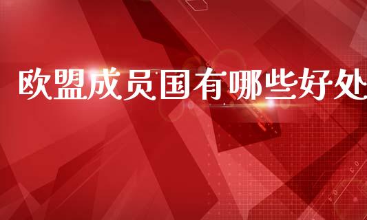欧盟成员国有哪些好处_https://www.lcjysmgs.com_恒指直播平台_第1张