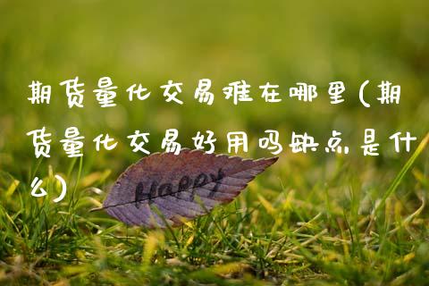 期货量化交易难在哪里(期货量化交易好用吗缺点是什么)_https://www.lcjysmgs.com_黄金期货直播喊单_第1张