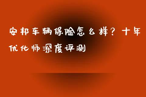 安邦车辆保险怎么样？十年优化师深度评测_https://www.lcjysmgs.com_恒指直播平台_第1张