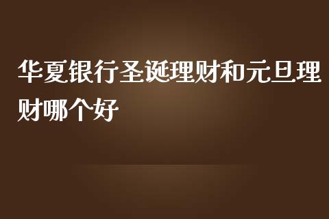 华夏银行圣诞理财和元旦理财哪个好_https://www.lcjysmgs.com_黄金期货直播喊单_第1张