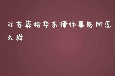 江苏英特华东律师事务所怎么样_https://www.lcjysmgs.com_德指行情直播_第1张