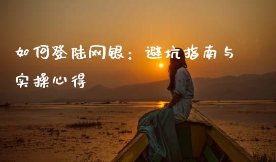 如何登陆网银：避坑指南与实操心得_https://www.lcjysmgs.com_恒生指数直播_第1张