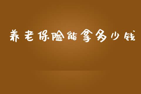 养老保险能拿多少钱_https://www.lcjysmgs.com_黄金期货直播喊单_第1张