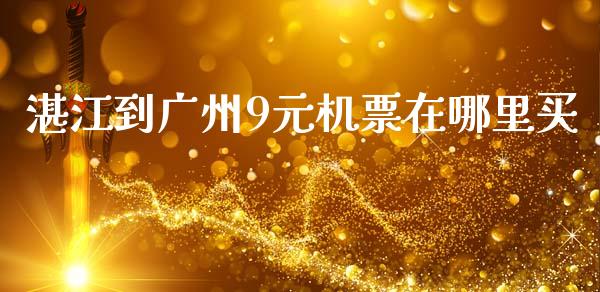 湛江到广州9元机票在哪里买_https://www.lcjysmgs.com_黄金期货直播喊单_第1张