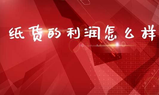 纸货的利润怎么样_https://www.lcjysmgs.com_恒生指数直播_第1张