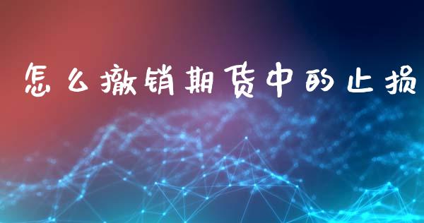 怎么撤销期货中的止损_https://www.lcjysmgs.com_黄金期货直播喊单_第1张