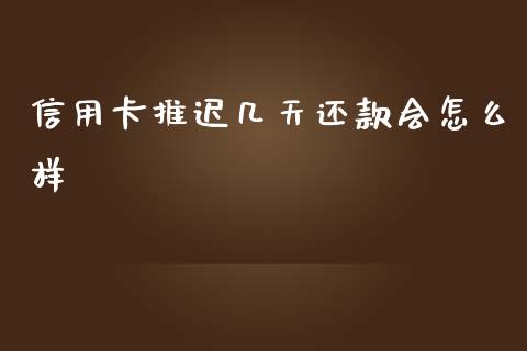 信用卡推迟几天还款会怎么样_https://www.lcjysmgs.com_德指行情直播_第1张