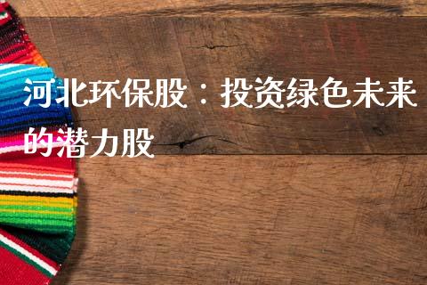 河北环保股：投资绿色未来的潜力股_https://www.lcjysmgs.com_恒生指数直播_第1张