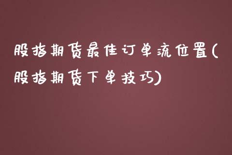 股指期货最佳订单流位置(股指期货下单技巧)_https://www.lcjysmgs.com_恒生指数直播_第1张