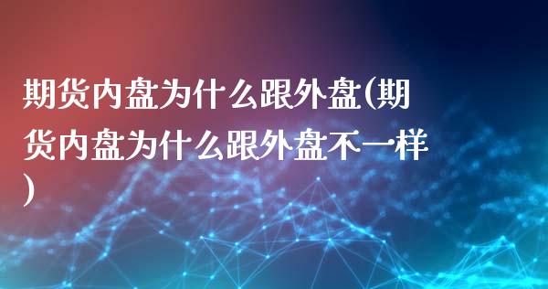 期货内盘为什么跟外盘(期货内盘为什么跟外盘不一样)_https://www.lcjysmgs.com_恒生指数直播_第1张