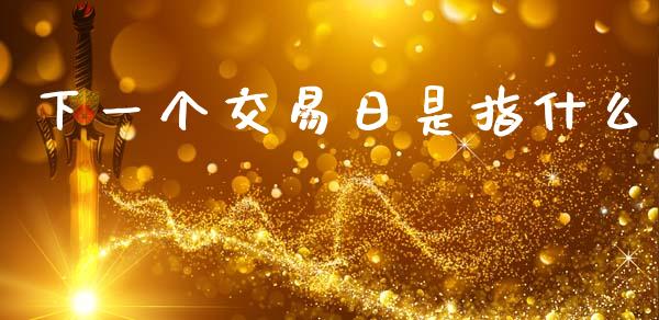 下一个交易日是指什么_黄金期货直播喊单_第1张_恒生指数直播_恒指直播平台_德指行情直播_黄金期货直播喊单 下一个交易日是指什么_https://www.lcjysmgs.com_黄金期货直播喊单_第1张