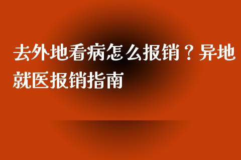 去外地看病怎么报销？异地就医报销指南_https://www.lcjysmgs.com_德指行情直播_第1张