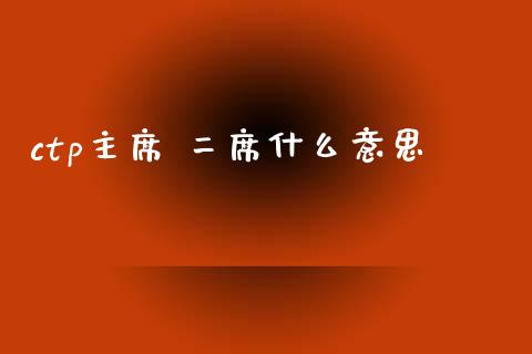 ctp主席 二席什么意思_https://www.lcjysmgs.com_恒生指数直播_第1张