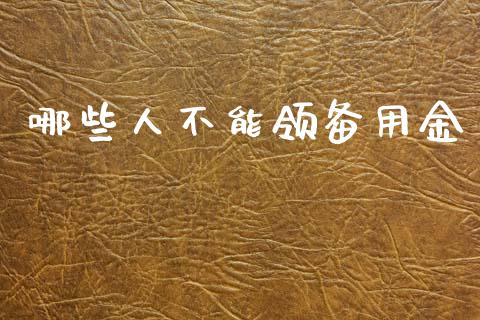 哪些人不能领备用金_https://www.lcjysmgs.com_恒指直播平台_第1张
