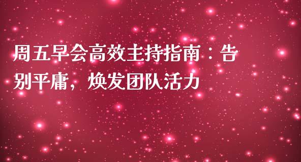周五早会高效主持指南：告别平庸，焕发团队活力_https://www.lcjysmgs.com_黄金期货直播喊单_第1张
