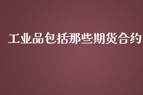 工业品包括那些期货合约_https://www.lcjysmgs.com_德指行情直播_第1张