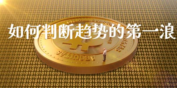 如何判断趋势的第一浪_https://www.lcjysmgs.com_德指行情直播_第1张