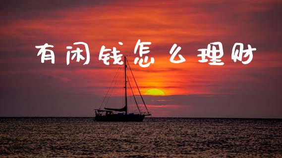 有闲钱怎么理财_https://www.lcjysmgs.com_黄金期货直播喊单_第1张