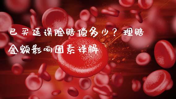 已买延误险赔偿多少？理赔金额影响因素详解_https://www.lcjysmgs.com_恒指直播平台_第1张