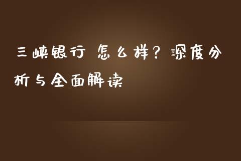 三峡银行 怎么样？深度分析与全面解读_https://www.lcjysmgs.com_德指行情直播_第1张