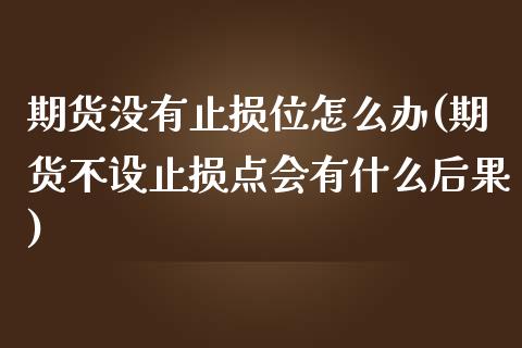 期货没有止损位怎么办(期货不设止损点会有什么后果)_https://www.lcjysmgs.com_恒生指数直播_第1张