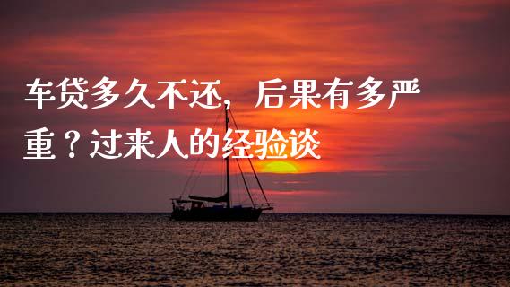 车贷多久不还，后果有多严重？过来人的经验谈_https://www.lcjysmgs.com_恒指直播平台_第1张