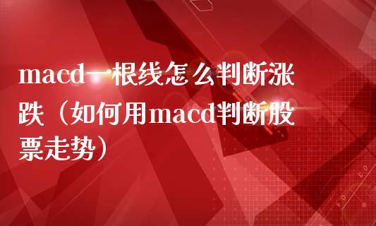 macd一根线怎么判断涨跌（如何用macd判断股票走势）_https://www.lcjysmgs.com_恒指直播平台_第1张