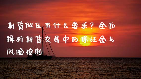 期货做压有什么要求？全面解析期货交易中的保证金与风险控制_https://www.lcjysmgs.com_恒指直播平台_第1张