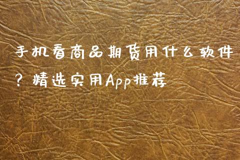 手机看商品期货用什么软件？精选实用App推荐_https://www.lcjysmgs.com_恒指直播平台_第1张