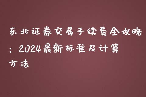 东北证券交易手续费全攻略：2024最新标准及计算方法_https://www.lcjysmgs.com_恒指直播平台_第1张