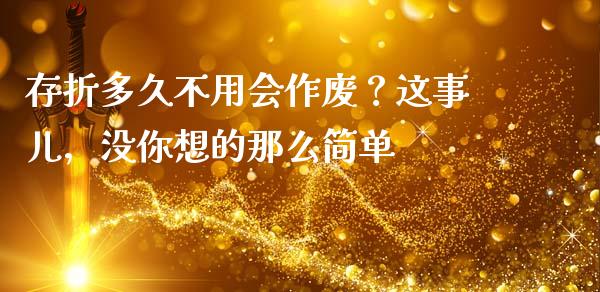 存折多久不用会作废？这事儿，没你想的那么简单_https://www.lcjysmgs.com_恒生指数直播_第1张