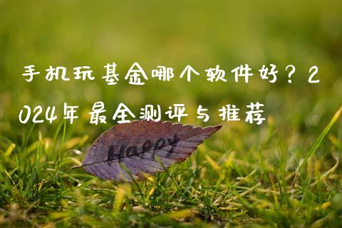 手机玩基金哪个软件好？2024年最全测评与推荐_https://www.lcjysmgs.com_恒指直播平台_第1张