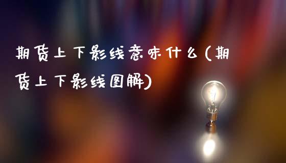 期货上下影线意味什么(期货上下影线图解)_https://www.lcjysmgs.com_黄金期货直播喊单_第1张