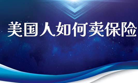 美国人如何卖保险_https://www.lcjysmgs.com_德指行情直播_第1张