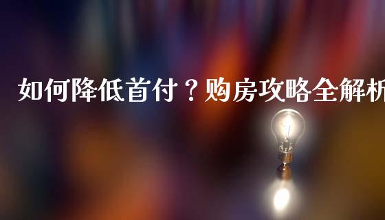 如何降低首付？购房攻略全解析_https://www.lcjysmgs.com_黄金期货直播喊单_第1张