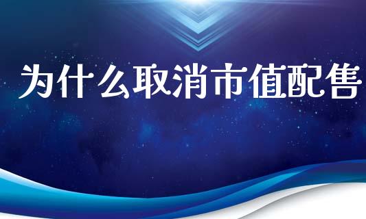 为什么取消市值配售_https://www.lcjysmgs.com_德指行情直播_第1张