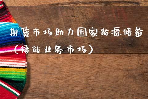 期货市场助力国家能源储备（储能业务市场）_https://www.lcjysmgs.com_恒生指数直播_第1张