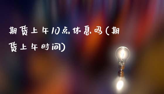 期货上午10点休息吗(期货上午时间)_https://www.lcjysmgs.com_恒指直播平台_第1张