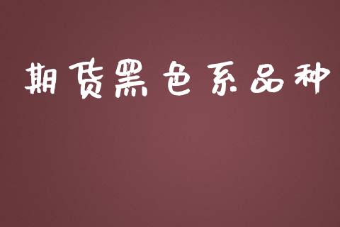 期货黑色系品种_https://www.lcjysmgs.com_黄金期货直播喊单_第1张