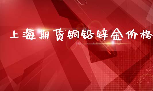 上海期货铜铅锌金价格_https://www.lcjysmgs.com_恒指直播平台_第1张