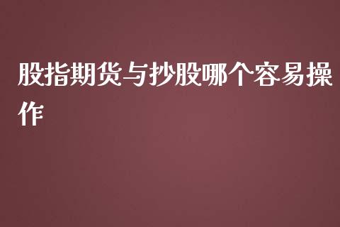 股指期货与抄股哪个容易操作_https://www.lcjysmgs.com_恒生指数直播_第1张