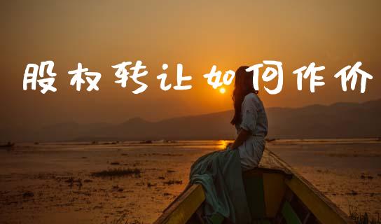 股权转让如何作价_https://www.lcjysmgs.com_恒指直播平台_第1张