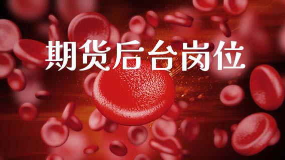 期货后台岗位_https://www.lcjysmgs.com_恒指直播平台_第1张