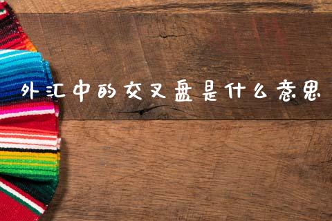 外汇中的交叉盘是什么意思_https://www.lcjysmgs.com_德指行情直播_第1张