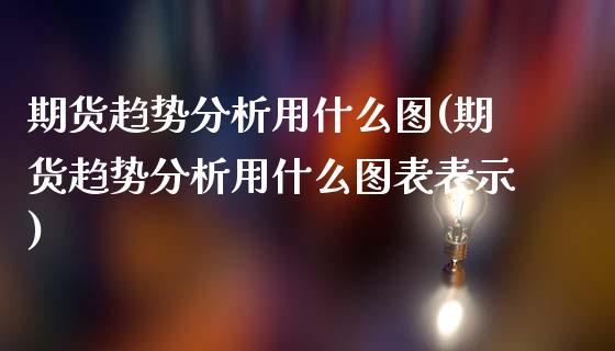 期货趋势分析用什么图(期货趋势分析用什么图表表示)_https://www.lcjysmgs.com_恒生指数直播_第1张
