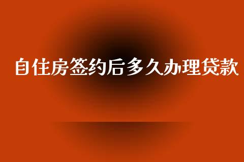 自住房签约后多久办理贷款_https://www.lcjysmgs.com_黄金期货直播喊单_第1张
